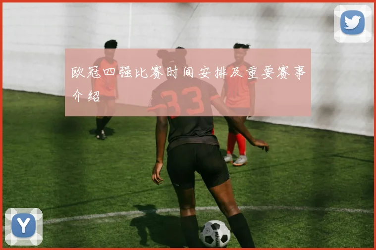 欧冠四强比赛时间安排及重要赛事介绍