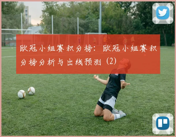 欧冠小组赛积分榜：欧冠小组赛积分榜分析与出线预测 (2)