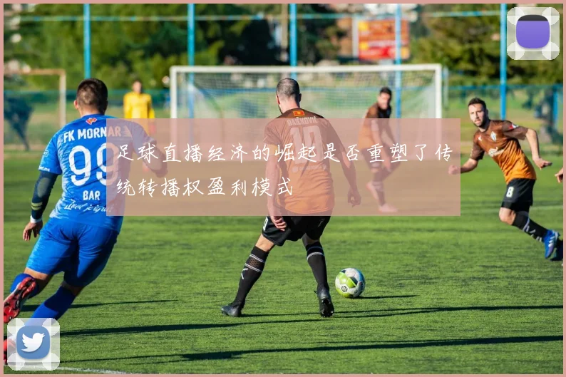 足球直播经济的崛起是否重塑了传统转播权盈利模式