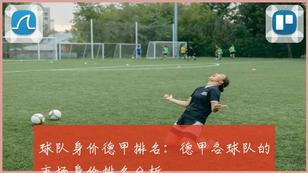 球队身价德甲排名：德甲各球队的市场身价排名分析