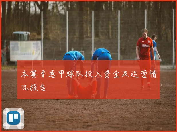 本赛季意甲球队投入资金及运营情况报告