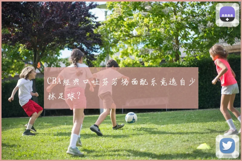 CBA经典口吐芬芳场面配乐竟选自少林足球？