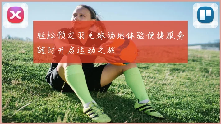 轻松预定羽毛球场地体验便捷服务随时开启运动之旅