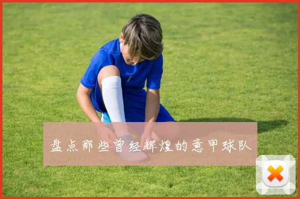 盘点那些曾经辉煌的意甲球队