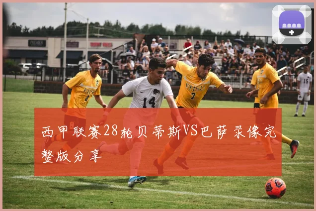 西甲联赛28轮贝蒂斯VS巴萨录像完整版分享