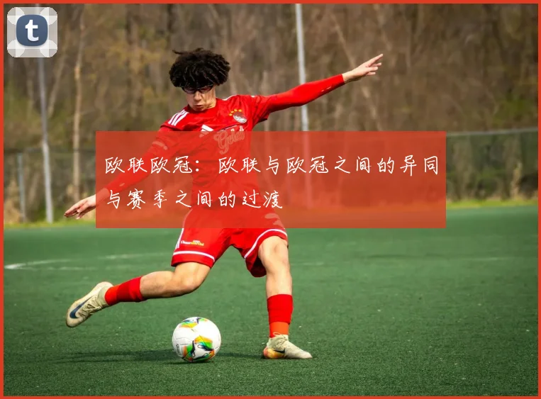 欧联欧冠:欧联与欧冠之间的异同与赛季之间的过渡