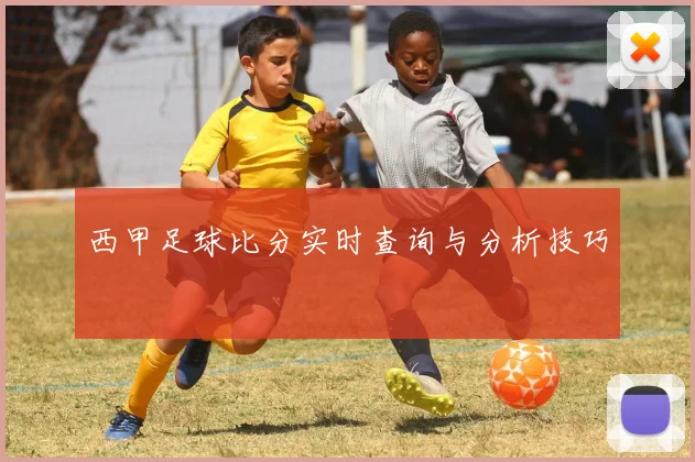 西甲足球比分实时查询与分析技巧