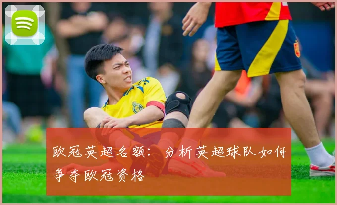 欧冠英超名额：分析英超球队如何争夺欧冠资格