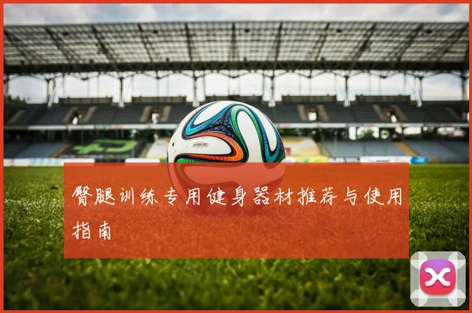 臀腿训练专用健身器材推荐与使用指南