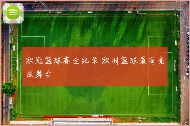 欧冠篮球赛全纪录 欧洲篮球最高竞技舞台